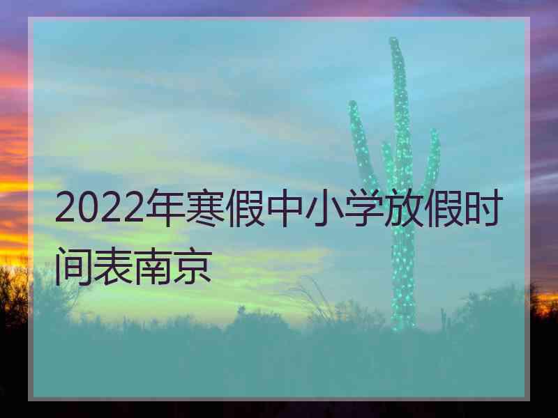 2022年寒假中小学放假时间表南京