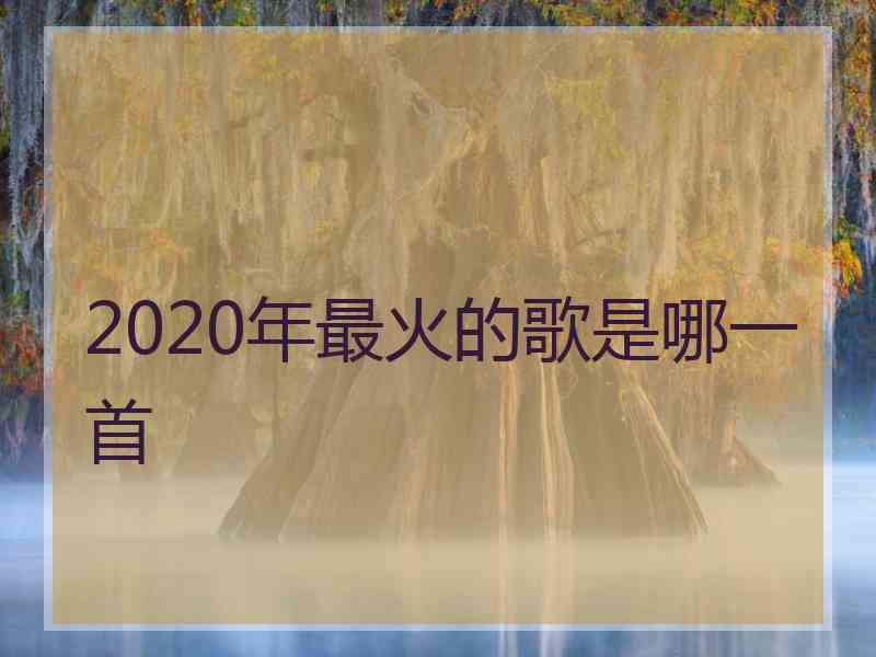 2020年最火的歌是哪一首