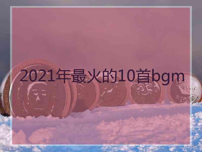 2021年最火的10首bgm