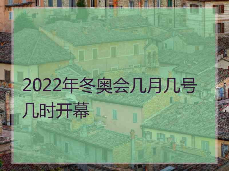 2022年冬奥会几月几号几时开幕