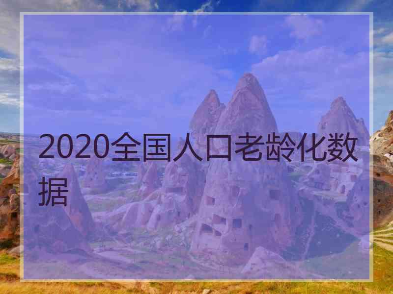 2020全国人口老龄化数据