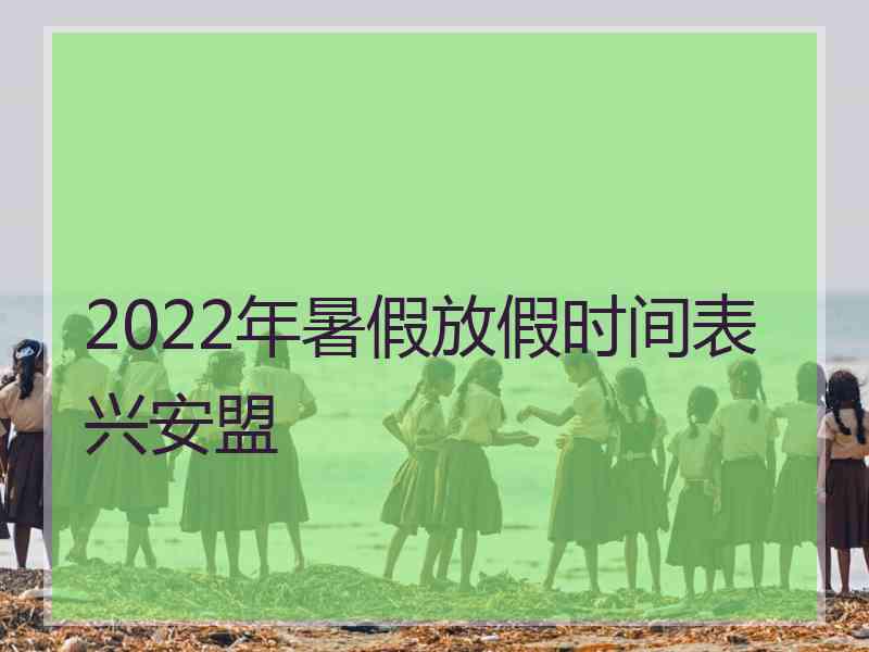 2022年暑假放假时间表兴安盟