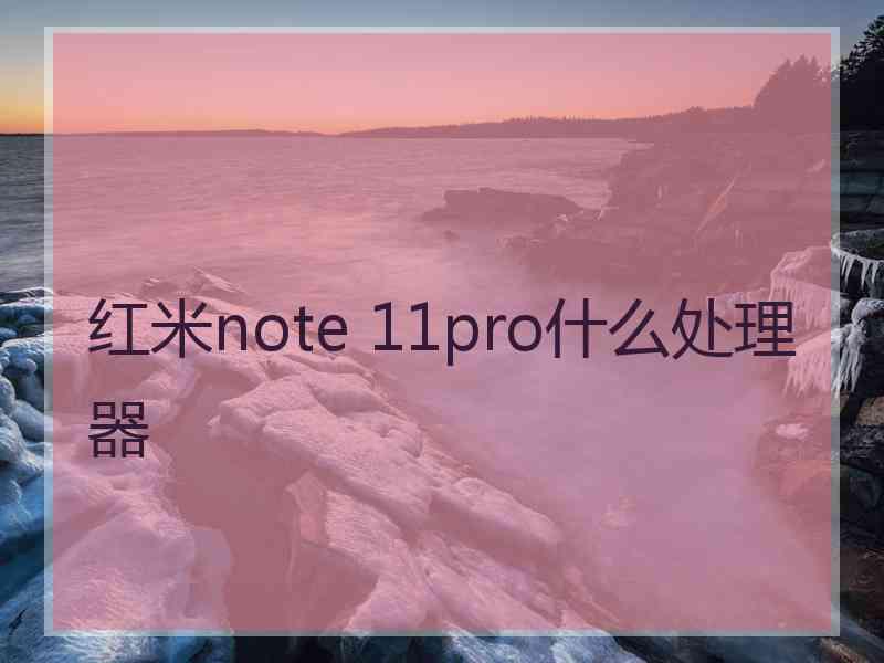 红米note 11pro什么处理器