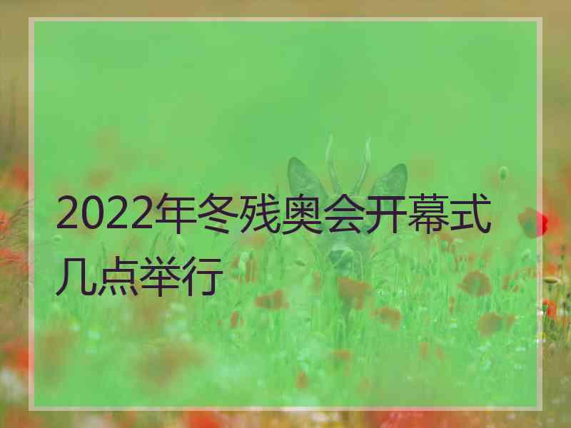 2022年冬残奥会开幕式几点举行