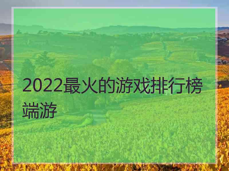 2022最火的游戏排行榜端游