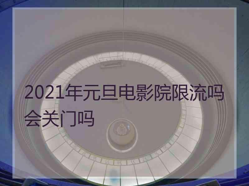 2021年元旦电影院限流吗会关门吗