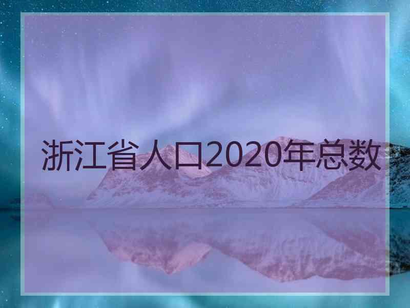 浙江省人口2020年总数