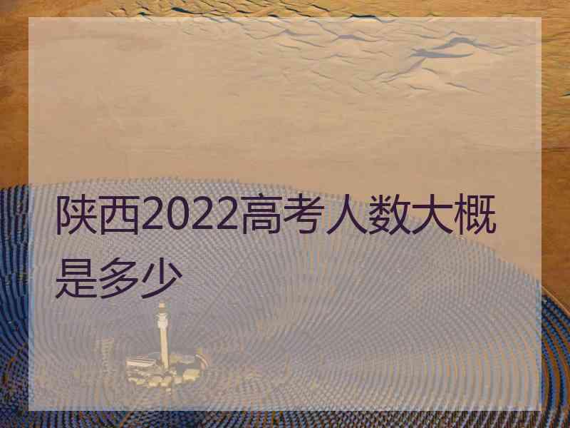 陕西2022高考人数大概是多少