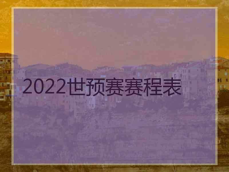 2022世预赛赛程表