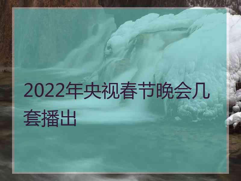 2022年央视春节晚会几套播出