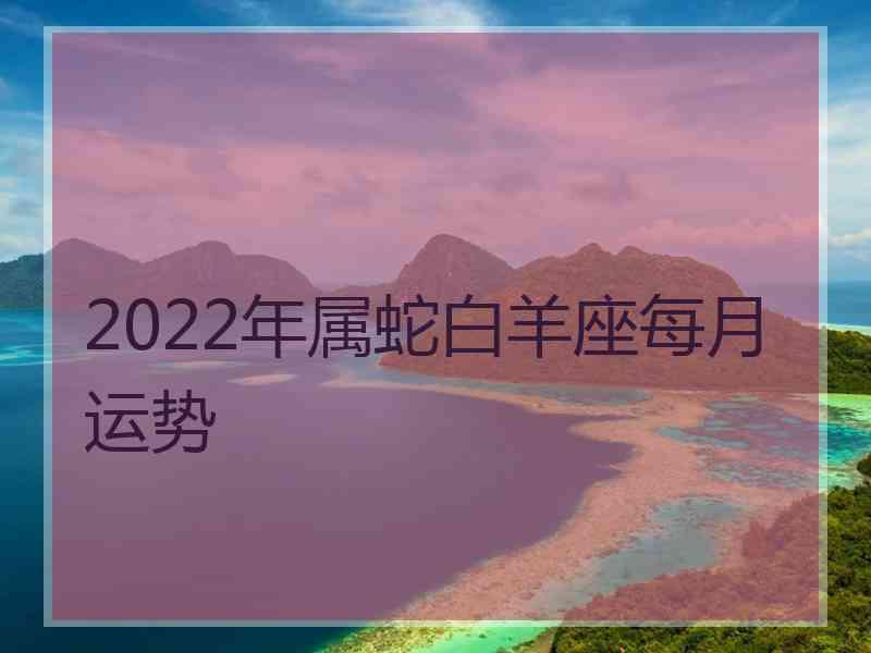 2022年属蛇白羊座每月运势