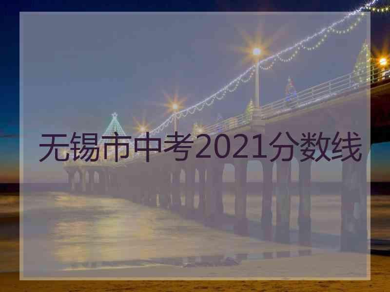 无锡市中考2021分数线