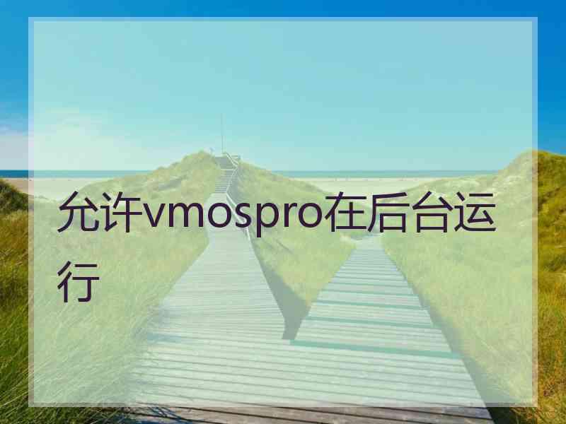 允许vmospro在后台运行