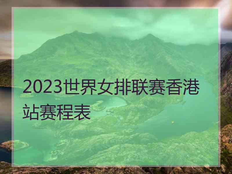 2023世界女排联赛香港站赛程表