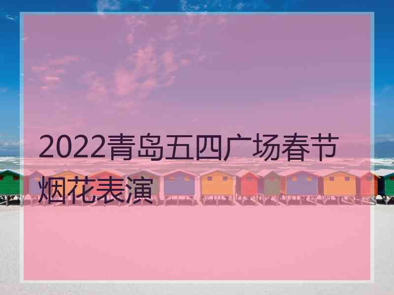 2022青岛五四广场春节烟花表演