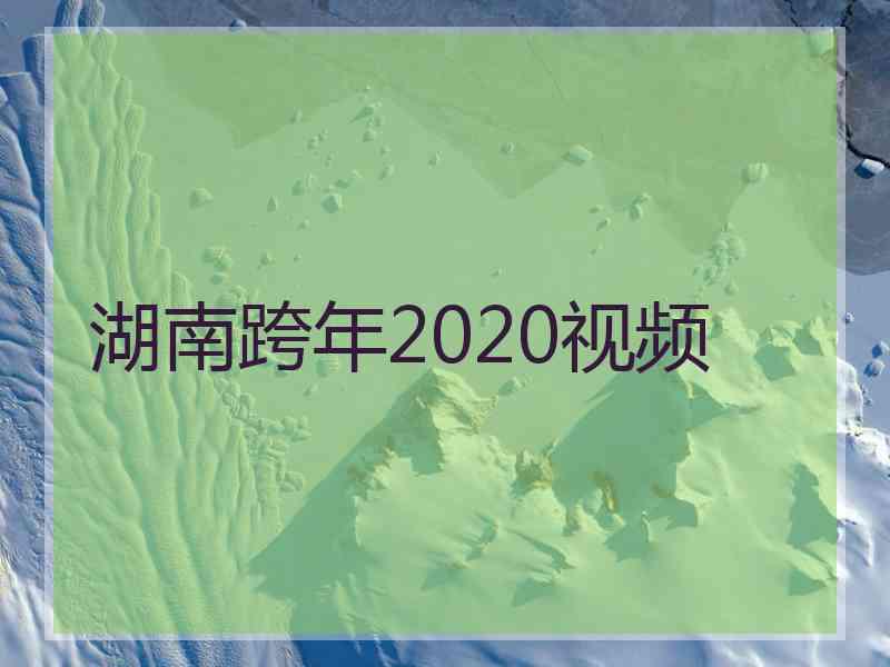 湖南跨年2020视频