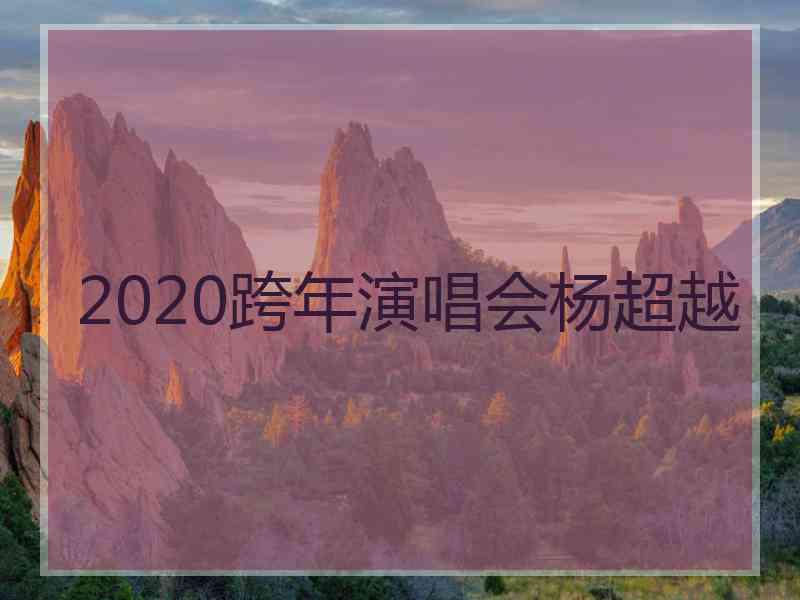 2020跨年演唱会杨超越