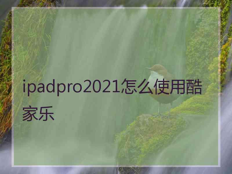 ipadpro2021怎么使用酷家乐