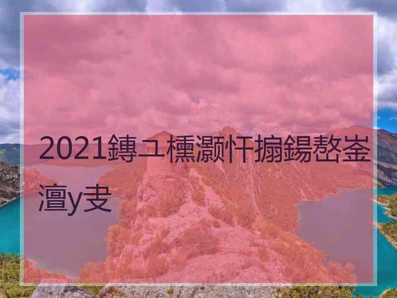 2021鏄ユ櫄灏忓搧鍚嶅崟澶у叏