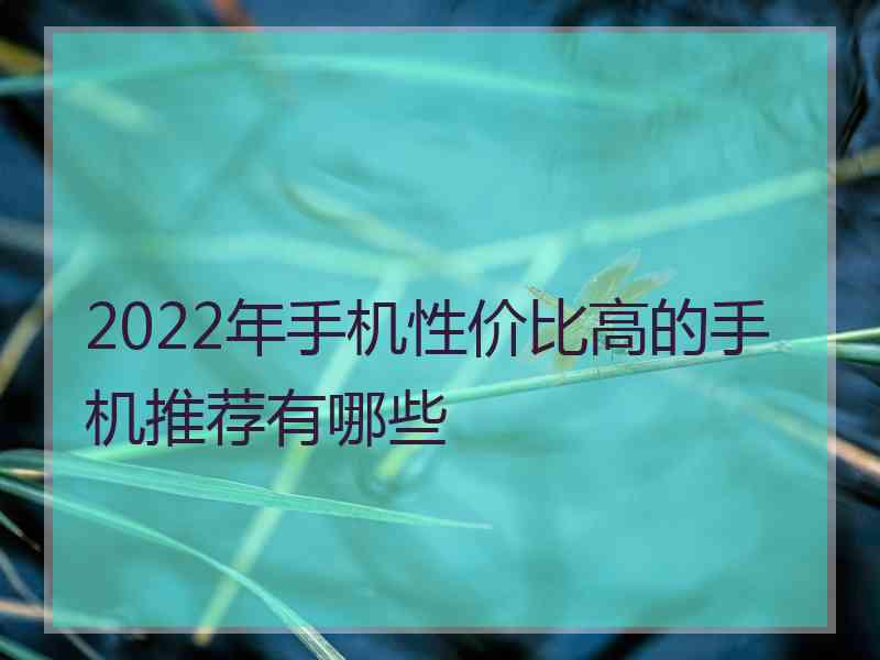 2022年手机性价比高的手机推荐有哪些