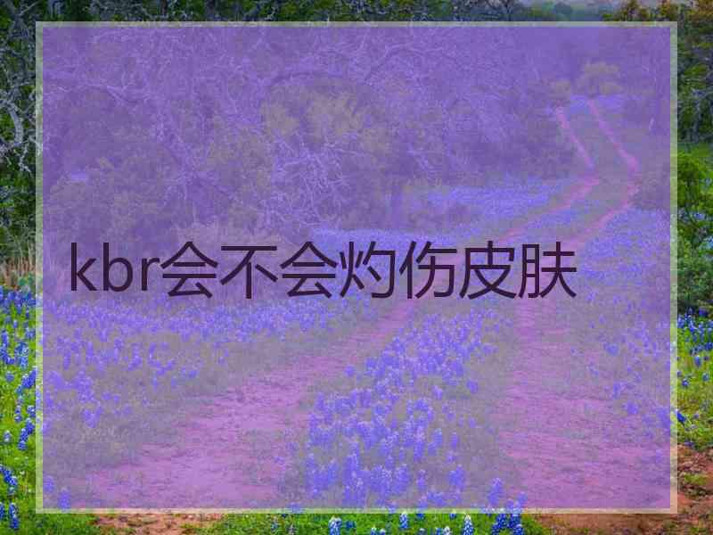 kbr会不会灼伤皮肤