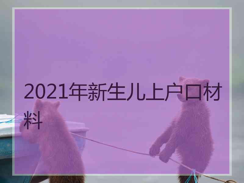 2021年新生儿上户口材料