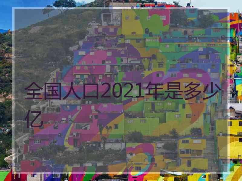 全国人口2021年是多少亿