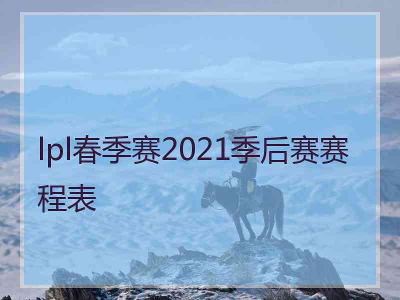 lpl春季赛2021季后赛赛程表