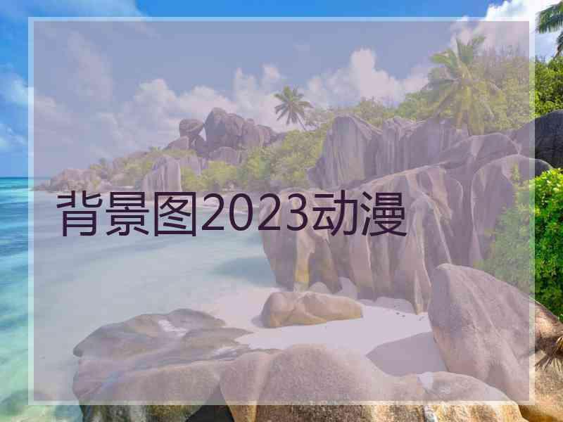 背景图2023动漫