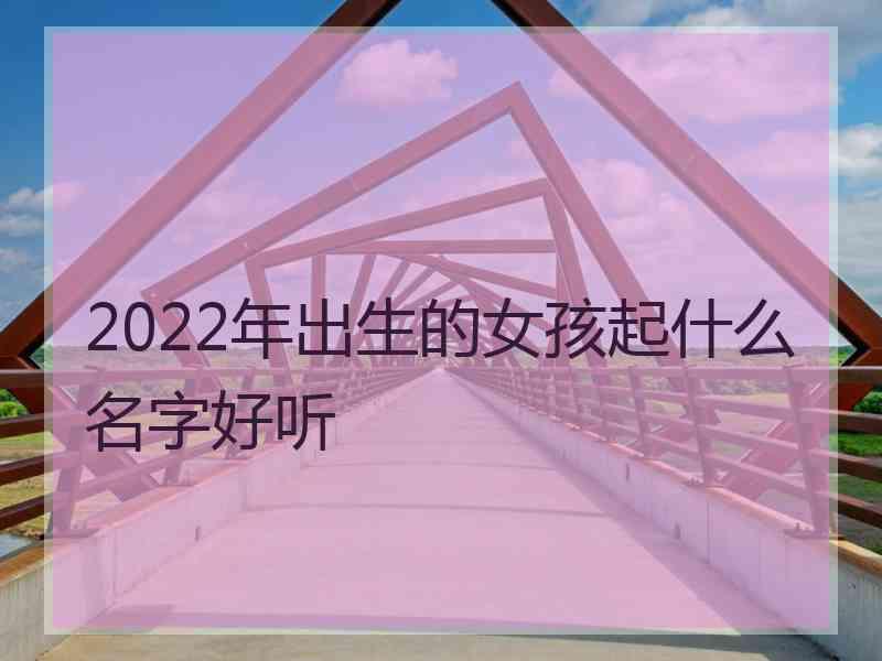 2022年出生的女孩起什么名字好听