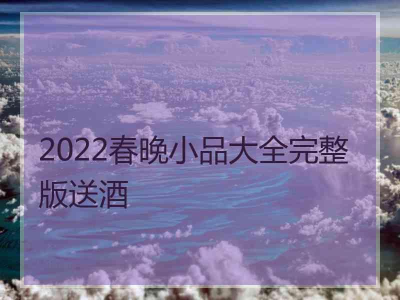 2022春晚小品大全完整版送酒