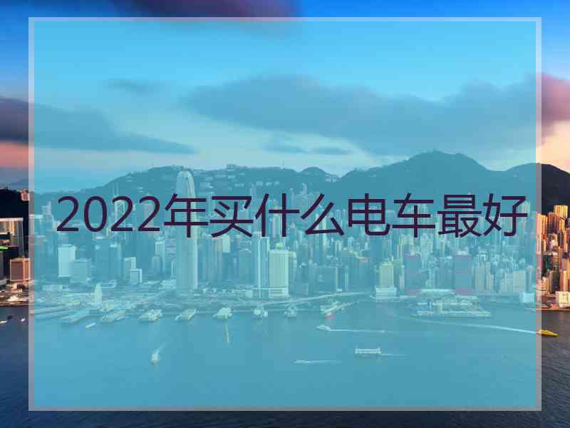 2022年买什么电车最好