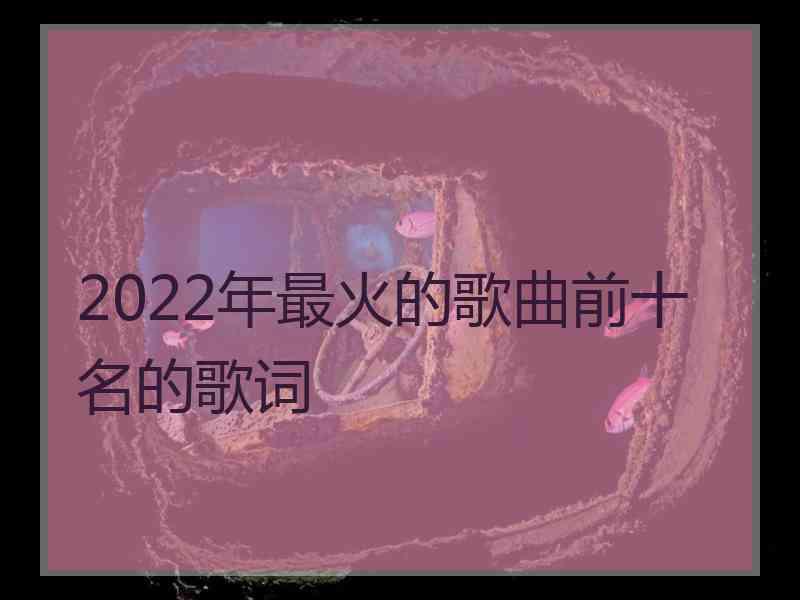 2022年最火的歌曲前十名的歌词