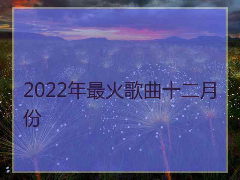 2022年最火歌曲十二月份