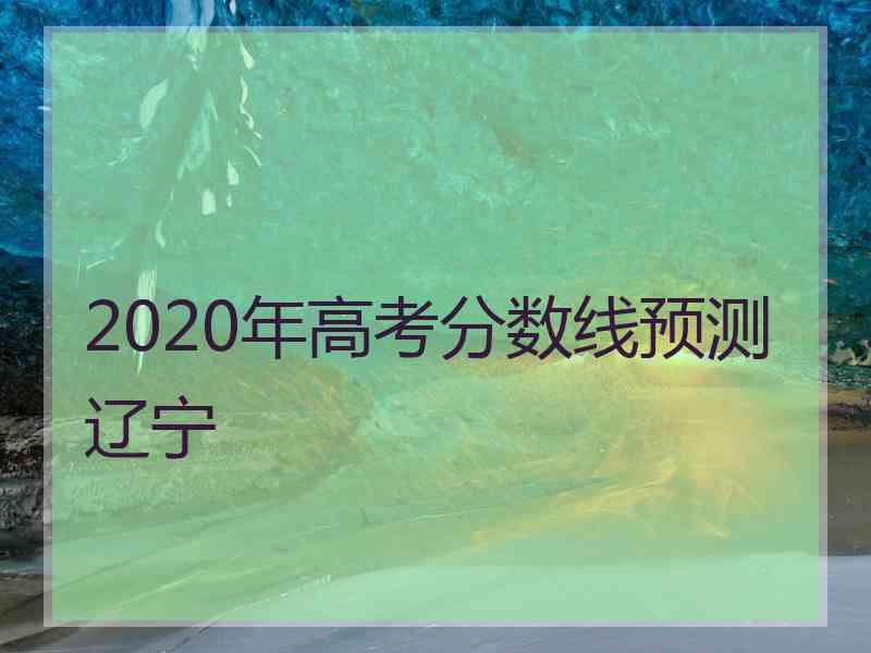 2020年高考分数线预测辽宁