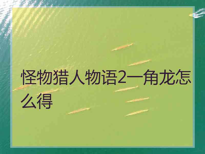 怪物猎人物语2一角龙怎么得