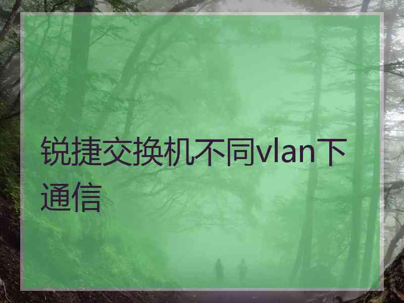 锐捷交换机不同vlan下通信