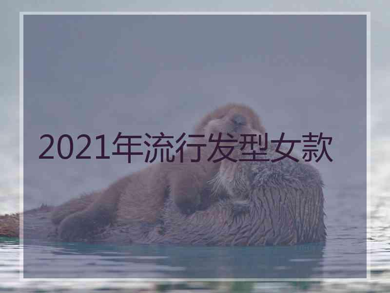 2021年流行发型女款