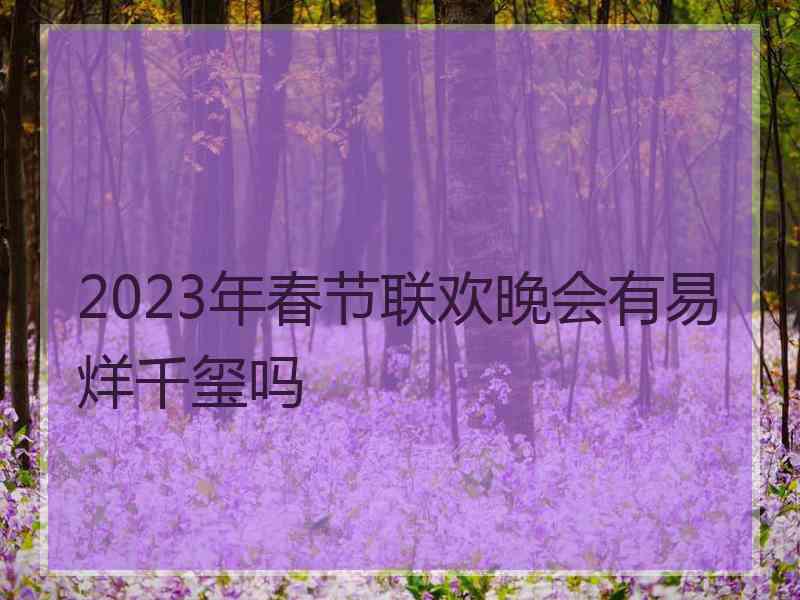 2023年春节联欢晚会有易烊千玺吗