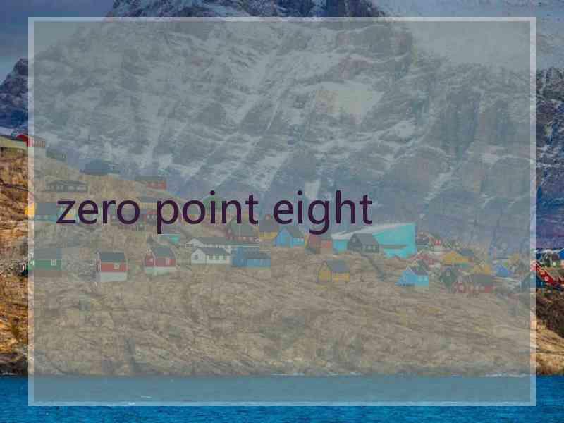 zero point eight