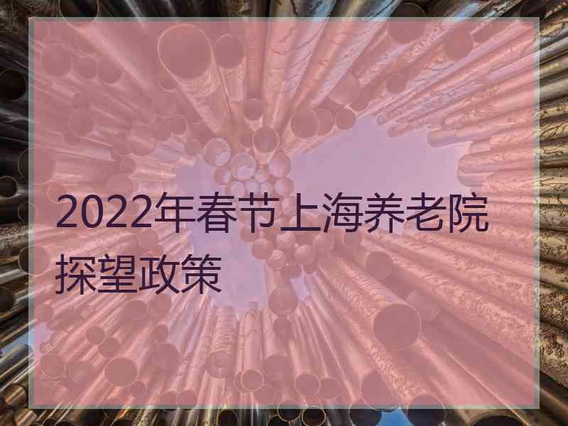 2022年春节上海养老院探望政策