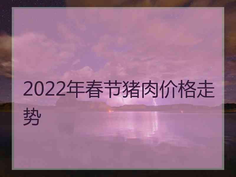 2022年春节猪肉价格走势