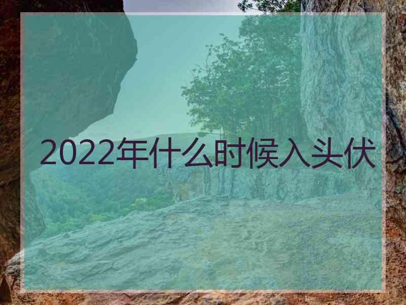 2022年什么时候入头伏