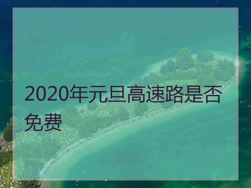 2020年元旦高速路是否免费