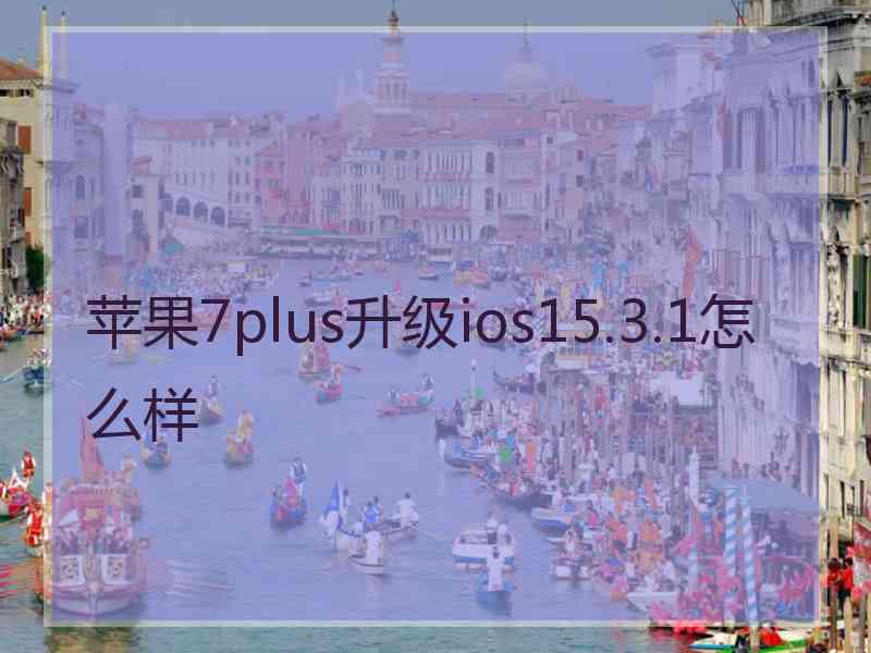 苹果7plus升级ios15.3.1怎么样