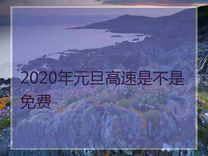 2020年元旦高速是不是免费