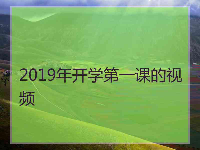 2019年开学第一课的视频