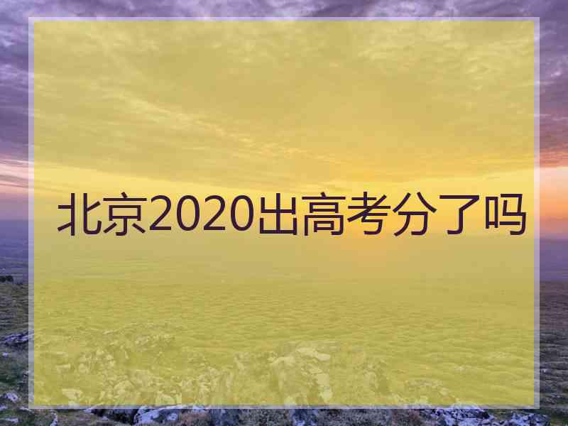 北京2020出高考分了吗