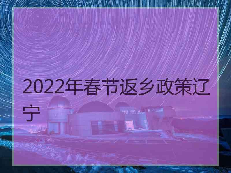 2022年春节返乡政策辽宁