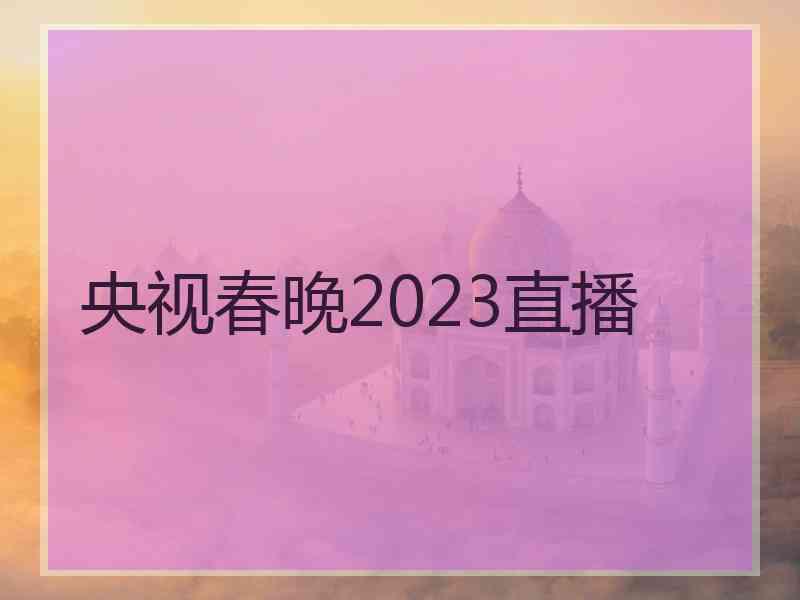 央视春晚2023直播